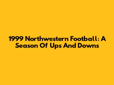 1999 Northwestern Football: A Season Of Ups And Downs
