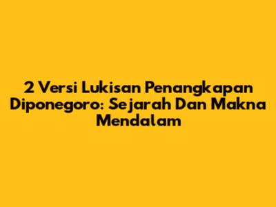 2 Versi Lukisan Penangkapan Diponegoro: Sejarah Dan Makna Mendalam