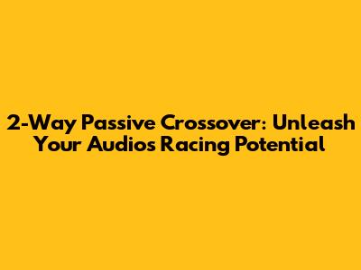 2-Way Passive Crossover: Unleash Your Audio's Racing Potential