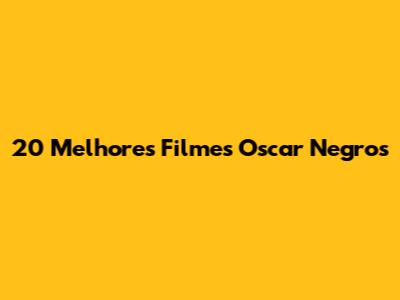 20 Melhores Filmes Oscar Negros