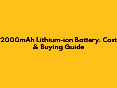 2000mAh Lithium-ion Battery: Cost & Buying Guide
