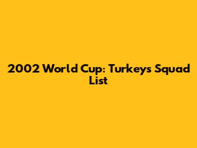 2002 World Cup: Turkey's Squad List