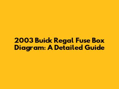 2003 Buick Regal Fuse Box Diagram: A Detailed Guide