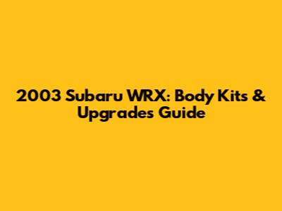 2003 Subaru WRX: Body Kits & Upgrades Guide