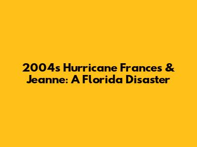2004's Hurricane Frances & Jeanne: A Florida Disaster