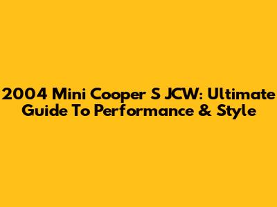 2004 Mini Cooper S JCW: Ultimate Guide To Performance & Style