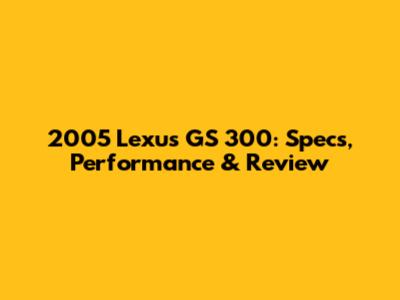 2005 Lexus GS 300: Specs, Performance & Review