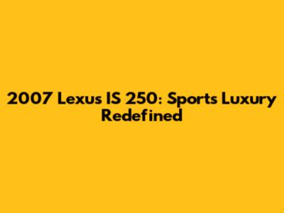 2007 Lexus IS 250: Sports Luxury Redefined