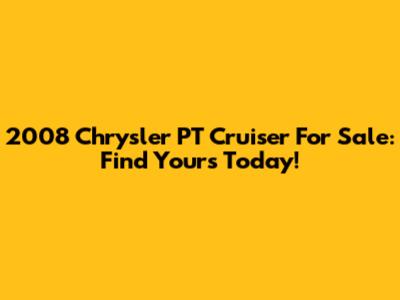 2008 Chrysler PT Cruiser For Sale: Find Yours Today!