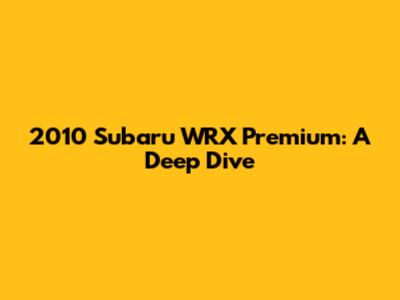 2010 Subaru WRX Premium: A Deep Dive