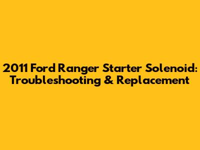 2011 Ford Ranger Starter Solenoid: Troubleshooting & Replacement