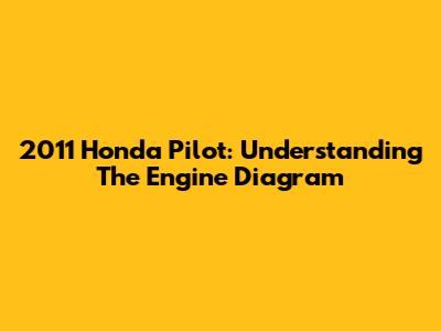 2011 Honda Pilot: Understanding The Engine Diagram