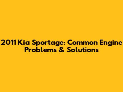 2011 Kia Sportage: Common Engine Problems & Solutions