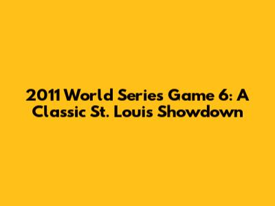 2011 World Series Game 6: A Classic St. Louis Showdown
