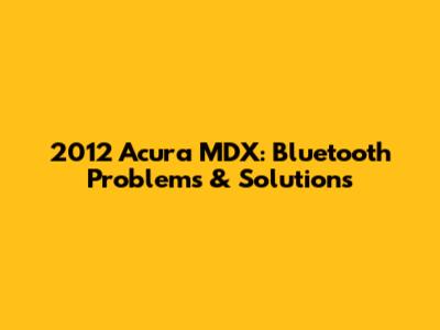 2012 Acura MDX: Bluetooth Problems & Solutions
