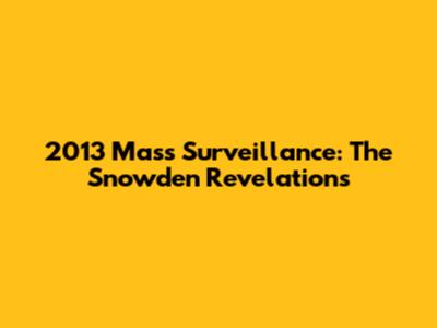 2013 Mass Surveillance: The Snowden Revelations