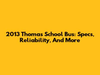 2013 Thomas School Bus: Specs, Reliability, And More