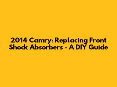 2014 Camry: Replacing Front Shock Absorbers - A DIY Guide