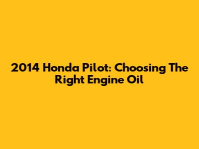 2014 Honda Pilot: Choosing The Right Engine Oil