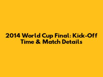 2014 World Cup Final: Kick-Off Time & Match Details