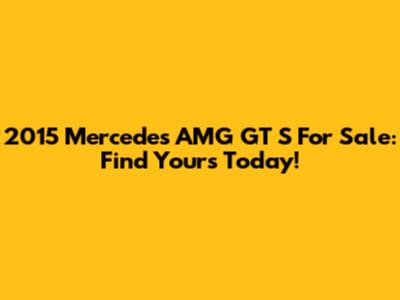2015 Mercedes AMG GT S For Sale: Find Yours Today!