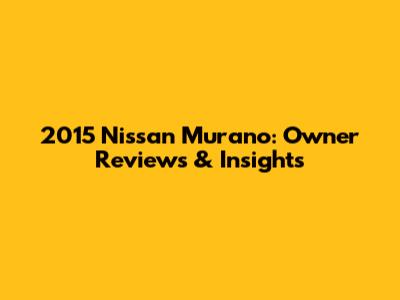 2015 Nissan Murano: Owner Reviews & Insights