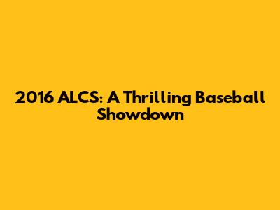 2016 ALCS: A Thrilling Baseball Showdown