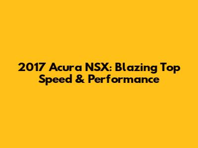 2017 Acura NSX: Blazing Top Speed & Performance