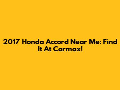 2017 Honda Accord Near Me: Find It At Carmax!