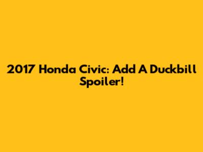 2017 Honda Civic: Add A Duckbill Spoiler!