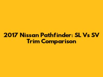 2017 Nissan Pathfinder: SL Vs SV Trim Comparison
