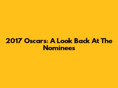 2017 Oscars: A Look Back At The Nominees
