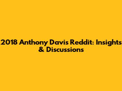 2018 Anthony Davis Reddit: Insights & Discussions