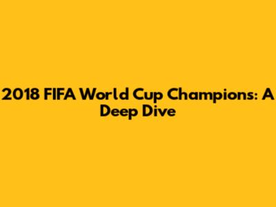 2018 FIFA World Cup Champions: A Deep Dive