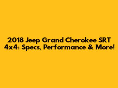 2018 Jeep Grand Cherokee SRT 4x4: Specs, Performance & More!