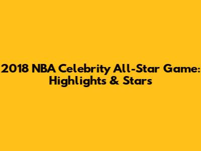 2018 NBA Celebrity All-Star Game: Highlights & Stars