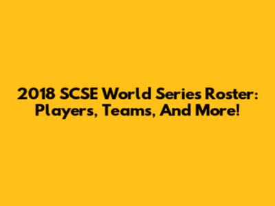 2018 SCSE World Series Roster: Players, Teams, And More!