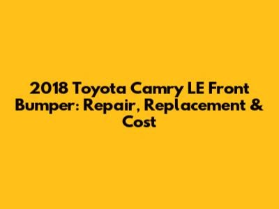 2018 Toyota Camry LE Front Bumper: Repair, Replacement & Cost