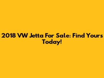 2018 VW Jetta For Sale: Find Yours Today!