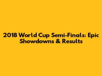 2018 World Cup Semi-Finals: Epic Showdowns & Results