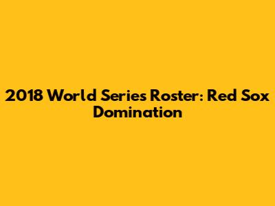 2018 World Series Roster: Red Sox Domination