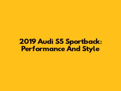 2019 Audi S5 Sportback: Performance And Style