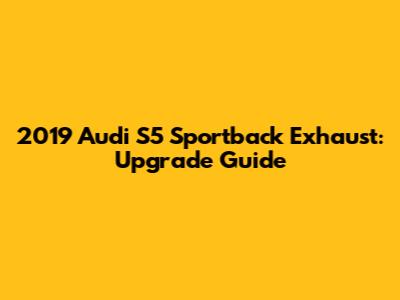2019 Audi S5 Sportback Exhaust: Upgrade Guide