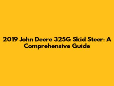 2019 John Deere 325G Skid Steer: A Comprehensive Guide