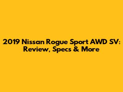 2019 Nissan Rogue Sport AWD SV: Review, Specs & More