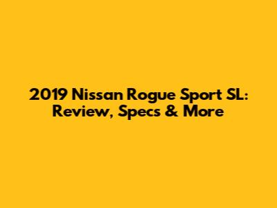 2019 Nissan Rogue Sport SL: Review, Specs & More