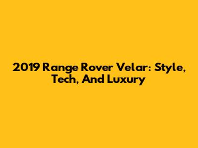 2019 Range Rover Velar: Style, Tech, And Luxury