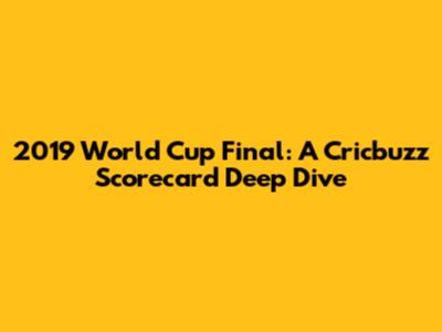 2019 World Cup Final: A Cricbuzz Scorecard Deep Dive