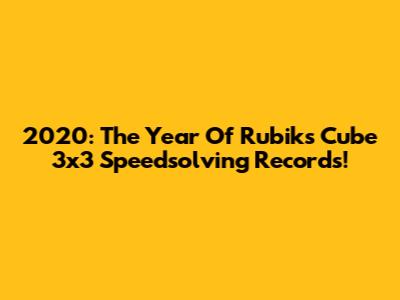 2020: The Year Of Rubik's Cube 3x3 Speedsolving Records!