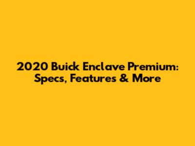 2020 Buick Enclave Premium: Specs, Features & More